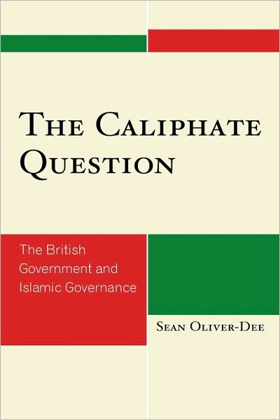 Cover for Sean Oliver-Dee · The Caliphate Question: The British Government and Islamic Governance (Hardcover Book) (2009)