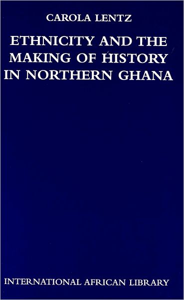 Ethnicity and the Making of History in Northern Ghana - Carola Lentz - Books - Edinburgh University Press - 9780748624010 - July 5, 2006