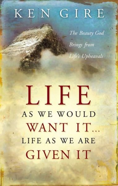 Cover for Ken Gire · Life As We Would Want It ... Life As We Are Given It: the Beauty God Brings from Life's Upheavals (Paperback Book) (2007)