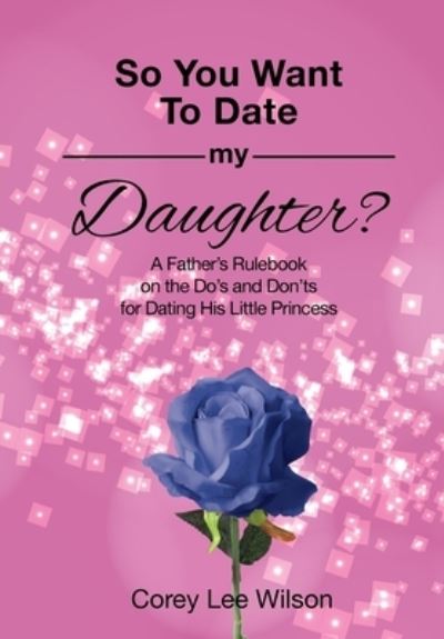 Cover for Corey Lee Wilson · SO YOU WANT TO DATE MY DAUGHTER? A Father's Rulebook on the Do's and Don'ts for Dating His Little Princess (Paperback Book) (2018)