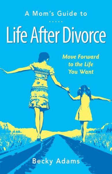 Cover for Becky Adams · A Mom's Guide to Life After Divorce: Move Forward to the Life You Want (Paperback Book) (2015)