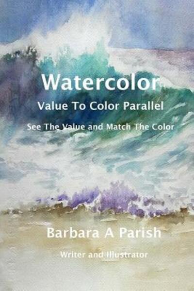 Cover for Barbara A Parish · Watercolor ~ Value to Color Parallel : SEE the Value and Match the Color (Paperback Book) (2017)