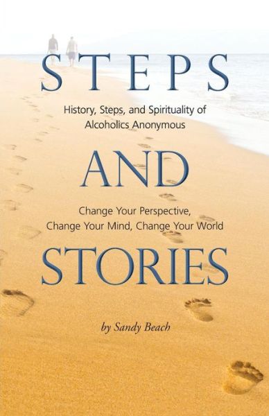 Cover for Sandy Beach · Steps and Stories: History, Steps, and Spirituality of Alcoholics Anonymous - Change Your Perspective, Change Your Mind, Change Your Worl (Paperback Book) (2015)