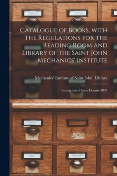Cover for Mechanics' Institute of Saint John (N · Catalogue of Books, With the Regulations for the Reading Room and Library of the Saint John Mechanics' Institute [microform] (Paperback Bog) (2021)