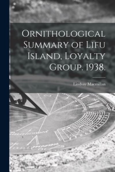 Ornithological Summary of Lifu Island, Loyalty Group. 1938. - Lindsay MacMillan - Books - Hassell Street Press - 9781014793010 - September 9, 2021