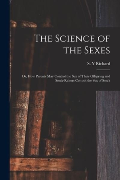 Cover for S Y Richard · The Science of the Sexes; or, How Parents May Control the Sex of Their Offspring and Stock-raisers Control the Sex of Stock (Paperback Bog) (2021)