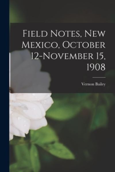 Cover for Vernon 1864-1942 Bailey · Field Notes, New Mexico, October 12-November 15, 1908 (Taschenbuch) (2021)