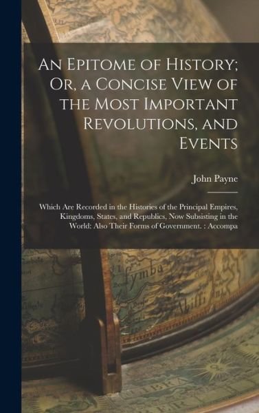 Cover for John Payne · Epitome of History; or, a Concise View of the Most Important Revolutions, and Events : Which Are Recorded in the Histories of the Principal Empires, Kingdoms, States, and Republics, Now Subsisting in the World : Also Their Forms of Government. (Bog) (2022)
