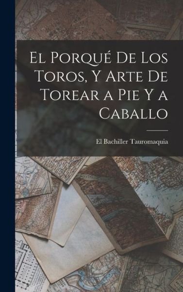 Cover for El Bachiller Tauromaquia · Porqué de Los Toros, y Arte de Torear a Pie y a Caballo (Buch) (2022)