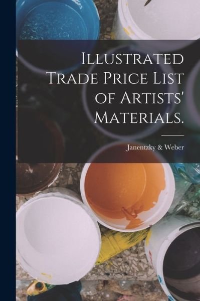 Cover for Pa ) Janentzky &amp; Weber (Philadelphia · Illustrated Trade Price List of Artists' Materials (Book) (2022)