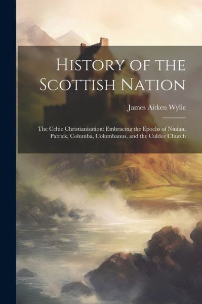 Cover for James Aitken Wylie · History of the Scottish Nation : The Celtic Christianisation (Buch) (2023)