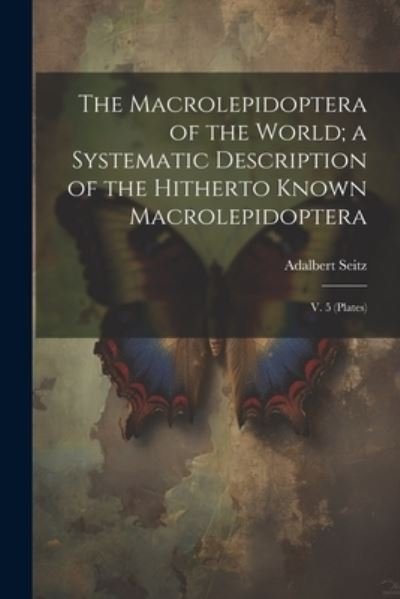 Cover for Adalbert Seitz · Macrolepidoptera of the World; a Systematic Description of the Hitherto Known Macrolepidoptera (Bog) (2023)
