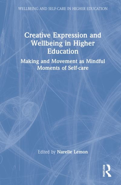 Cover for Narelle Lemon · Creative Expression and Wellbeing in Higher Education: Making and Movement as Mindful Moments of Self-care - Wellbeing and Self-care in Higher Education (Hardcover Book) (2022)