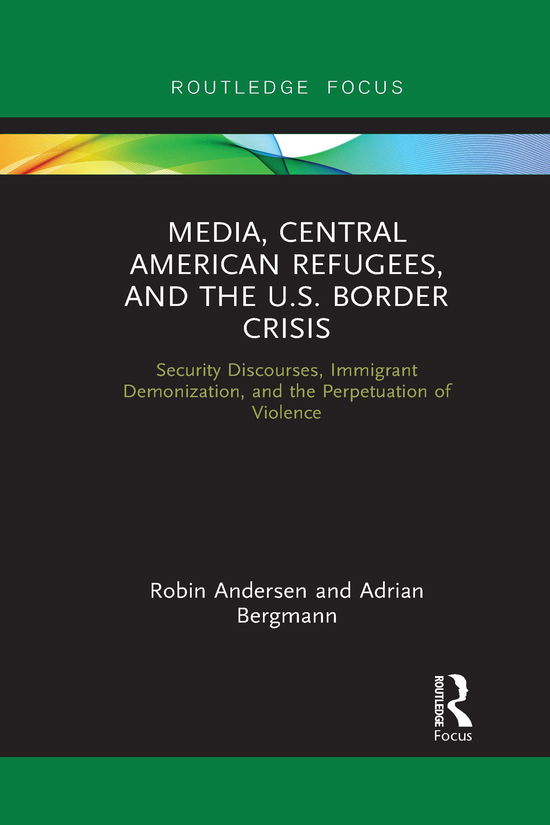 Media, Central American Refugees, and the U.S. Border Crisis: Security Discourses, Immigrant Demonization, and the Perpetuation of Violence - Routledge Focus on Media and Humanitarian Action - Robin Andersen - Books - Taylor & Francis Ltd - 9781032092010 - June 30, 2021