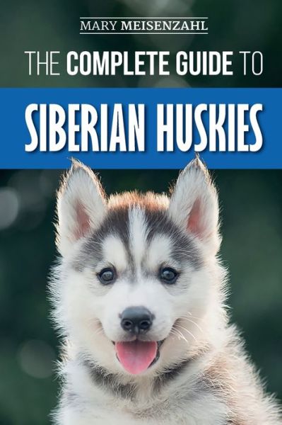 Cover for Mary Meisenzahl · The Complete Guide to Siberian Huskies: Finding, Preparing For, Training, Exercising, Feeding, Grooming, and Loving your new Husky Puppy (Pocketbok) (2019)