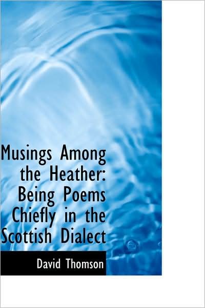 Musings Among the Heather: Being Poems Chiefly in the Scottish Dialect - David Thomson - Books - BiblioLife - 9781103116010 - January 28, 2009
