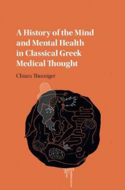 Cover for Thumiger, Chiara (University of Warwick) · A History of the Mind and Mental Health in Classical Greek Medical Thought (Hardcover Book) (2017)