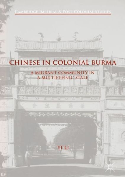Chinese in Colonial Burma: A Migrant Community in A Multiethnic State - Cambridge Imperial and Post-Colonial Studies - Yi Li - Bøger - Palgrave Macmillan - 9781137537010 - 27. februar 2017