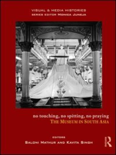 Cover for Saloni Mathur · No Touching, No Spitting, No Praying: The Museum in South Asia - Visual and Media Histories (Hardcover Book) (2015)