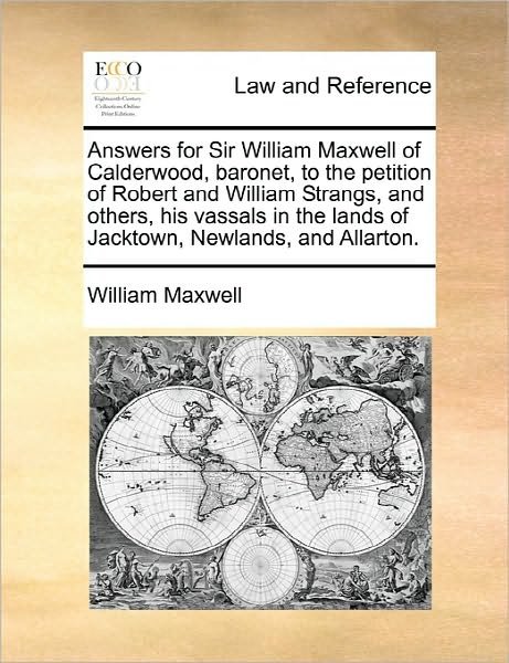 Cover for William Maxwell · Answers for Sir William Maxwell of Calderwood, Baronet, to the Petition of Robert and William Strangs, and Others, His Vassals in the Lands of Jacktow (Paperback Book) (2010)