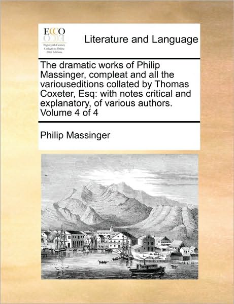 Cover for Philip Massinger · The Dramatic Works of Philip Massinger, Compleat and All the Variouseditions Collated by Thomas Coxeter, Esq: with Notes Critical and Explanatory, of Vari (Paperback Book) (2010)