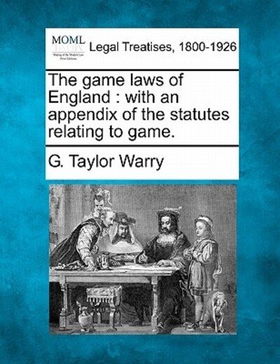 Cover for G Taylor Warry · The Game Laws of England: with an Appendix of the Statutes Relating to Game. (Paperback Book) (2010)