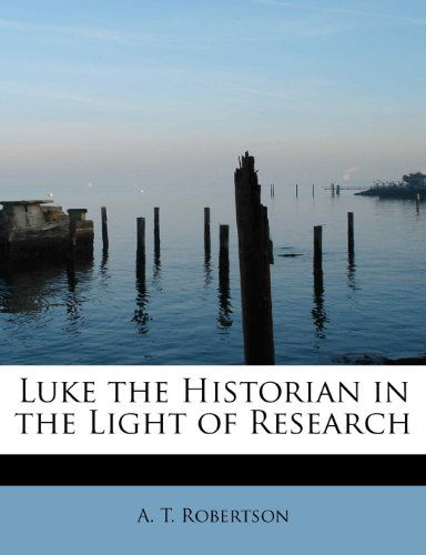 Cover for A. T. Robertson · Luke the Historian in the Light of Research (Paperback Book) (2009)