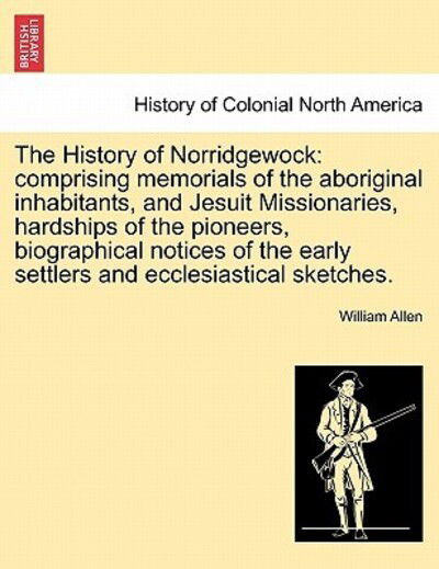 Cover for William Allen · The History of Norridgewock: Comprising Memorials of the Aboriginal Inhabitants, and Jesuit Missionaries, Hardships of the Pioneers, Biographical N (Taschenbuch) (2011)