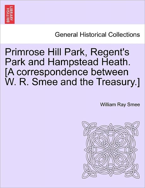 Cover for William Ray Smee · Primrose Hill Park, Regent's Park and Hampstead Heath. [a Correspondence Between W. R. Smee and the Treasury.] (Paperback Book) (2011)