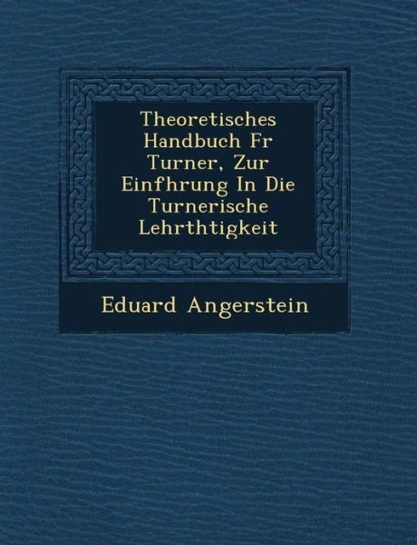 Theoretisches Handbuch F R Turner, Zur Einf Hrung in Die Turnerische Lehrth Tigkeit - Eduard Angerstein - Books - Saraswati Press - 9781249788010 - October 1, 2012