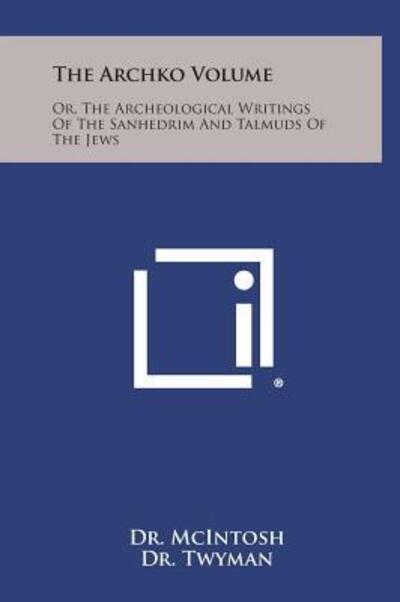 Cover for Dr Mcintosh · The Archko Volume: Or, the Archeological Writings of the Sanhedrim and Talmuds of the Jews (Hardcover Book) (2013)