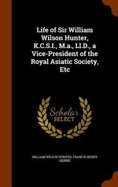 Cover for William Wilson Hunter · Life of Sir William Wilson Hunter, K.C.S.I., M.A., LL.D., a Vice-President of the Royal Asiatic Society, Etc (Hardcover Book) (2015)