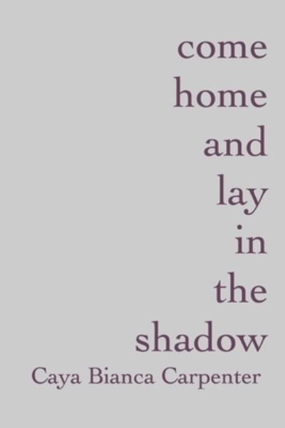 Cover for Caya Bianca Carpenter · Come Home and Lay in the Shadow (Buch) (2016)