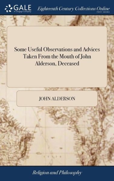 Cover for John Alderson · Some Useful Observations and Advices Taken From the Mouth of John Alderson, Deceased: With a Short Account of him, ... To Which is Added, a Testimony From the Monthly-meeting of Sedbergh in Westmorland, (Hardcover bog) (2018)