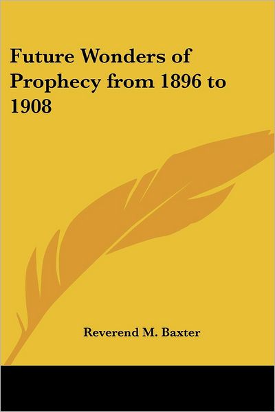 Cover for Reverend M Baxter · Future Wonders of Prophecy from 1896 to 1908 (Paperback Book) (2004)