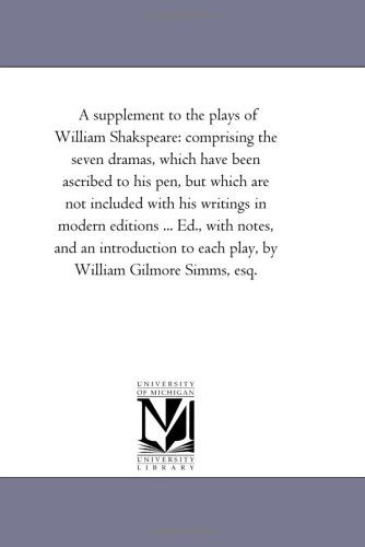 Cover for Michigan Historical Reprint Series · A Supplement to the Plays of William Shakspeare: Comprising the Seven Dramas, Which Have Been Ascribed to His Pen, but Which Are Not Included with His ... to Each Play, by William Gilmore S (Paperback Book) (2006)