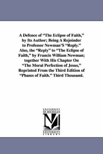 Cover for Michigan Historical Reprint Series · A Defence of the Eclipse of Faith, by Its Author; Being a Rejoinder to Professor Newman's Reply. Also, the Reply to the Eclipse of Faith, by Francis ... of Jesus, Reprinted from the Third Edit (Paperback Book) (2006)