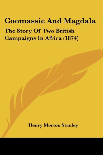 Coomassie and Magdala: the Story of Two British Campaigns in Africa (1874) - Henry Morton Stanley - Books - Kessinger Publishing, LLC - 9781436814010 - June 29, 2008