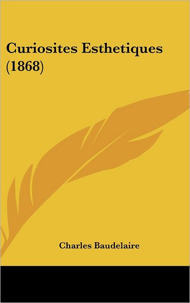 Cover for Charles Baudelaire · Curiosites Esthetiques (1868) (French Edition) (Hardcover Book) [French edition] (2008)