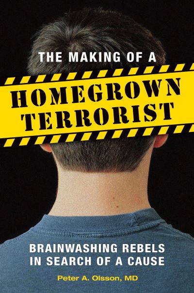 Cover for Olsson, Peter A., MD · The Making of a Homegrown Terrorist: Brainwashing Rebels in Search of a Cause (Hardcover Book) (2014)