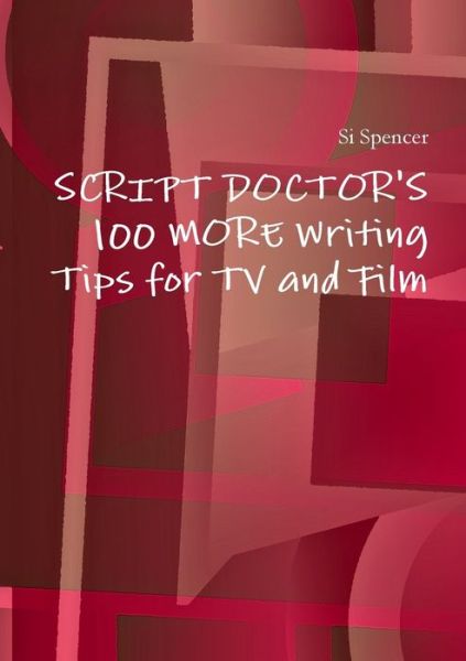 Script Doctor's 100 More Tips for TV and Film - Si Spencer - Bücher - Lulu Press, Inc. - 9781446194010 - 16. September 2010