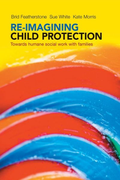 Cover for Featherstone, Brid (Brid Featherstone is Professor of Social Work at the University of Huddersfield.) · Re-imagining Child Protection: Towards Humane Social Work with Families (Paperback Book) (2014)