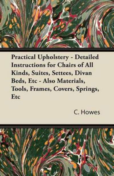 Cover for C Howes · Practical Upholstery - Detailed Instructions for Chairs of All Kinds, Suites, Settees, Divan Beds, Etc - Also Materials, Tools, Frames, Covers, Spring (Paperback Bog) (2011)