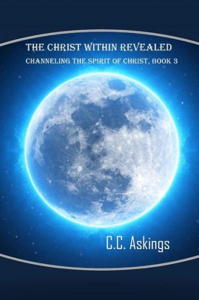 Cover for C C Askings · The Christ Within Revealed: Channeling the Spirit of Christ, Book 3 (Paperback Book) (2012)