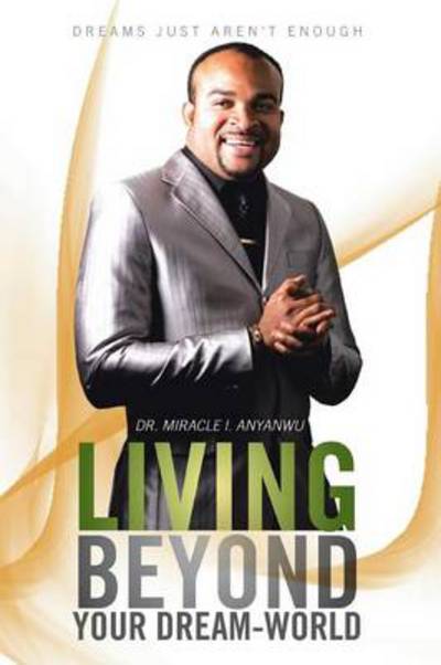 Cover for Miracle I Anyanwu · Living Beyond Your Dream-world: Dreams Just Aren't Enough (Paperback Book) (2013)