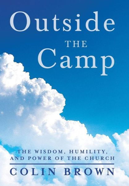 Cover for Colin Brown · Outside the Camp: the Wisdom, Humility, and Power of the Church (Inbunden Bok) (2013)