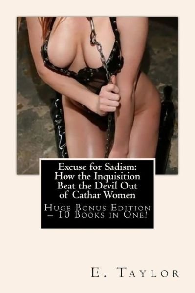 Cover for E Taylor · Excuse for Sadism: How the Inquisition Beat the Devil out of Cathar Women - Huge Bonus Edition - 10 Books in One! (Paperback Book) (2013)