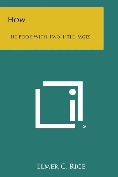 How: the Book with Two Title Pages - Elmer C Rice - Books - Literary Licensing, LLC - 9781494122010 - October 27, 2013