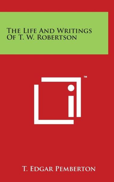 Cover for T Edgar Pemberton · The Life and Writings of T. W. Robertson (Hardcover Book) (2014)