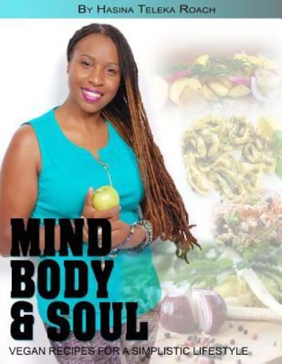 Cover for Hasina Teleka Roach · Mind Body and Soul Vegan Recipes for a Simplistic Lifestyle (Paperback Book) (2017)